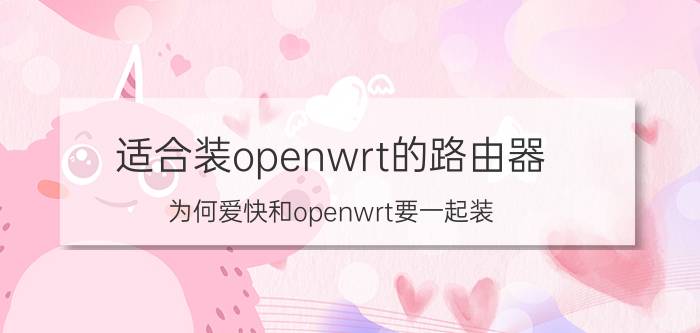 适合装openwrt的路由器 为何爱快和openwrt要一起装？